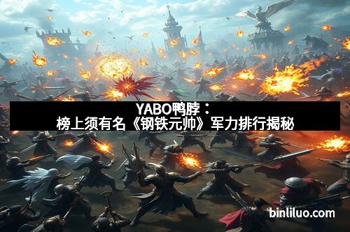 YABO鸭脖:榜上须有名《钢铁元帅》军力排行揭秘
